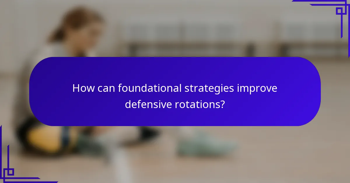 How can foundational strategies improve defensive rotations?