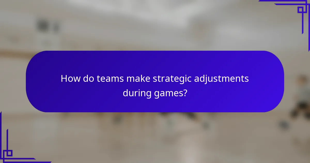 How do teams make strategic adjustments during games?