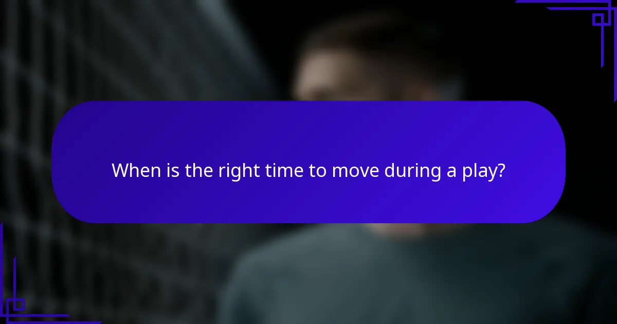 When is the right time to move during a play?
